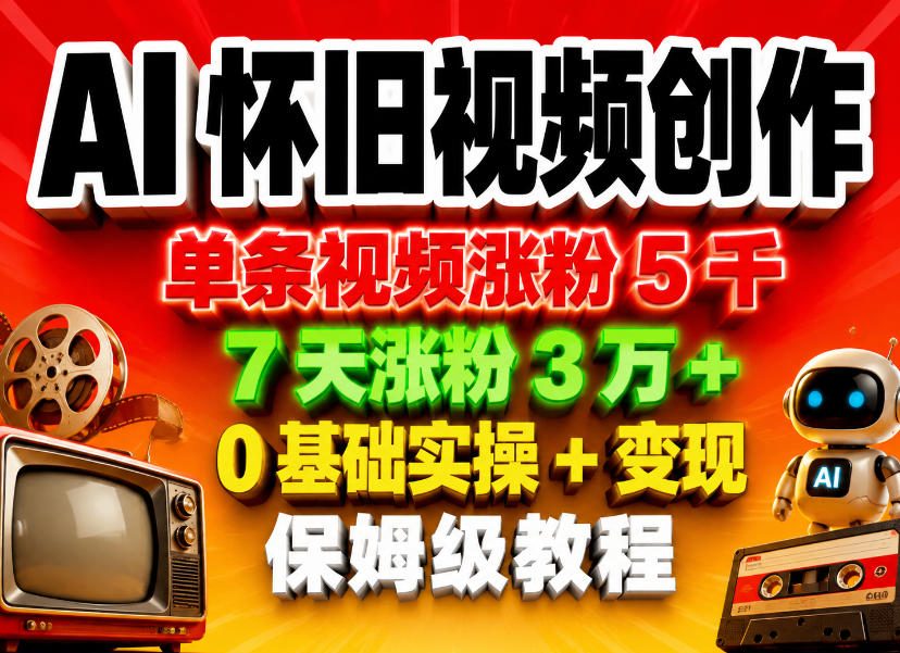 AI怀旧视频创作，单条视频涨粉5千，7天涨粉3W+，0基础实操+变现保姆级教程-AI学习资源网