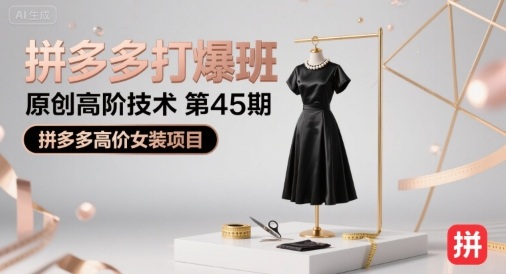 拼多多打爆班原创高阶技术第45期，拼多多高价女装项目-AI学习资源网