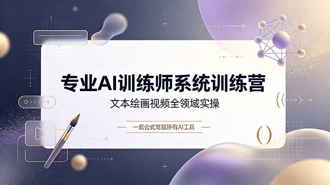 专业AI训练师系统训练营，文本绘画视频全领域实操，一套公式驾驭所有AI工具-AI学习资源网