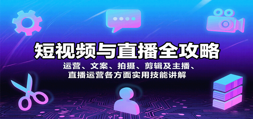 短视频与直播全攻略：运营、文案、拍摄、剪辑及主播、直播运营各方面实用技能讲解-AI学习资源网