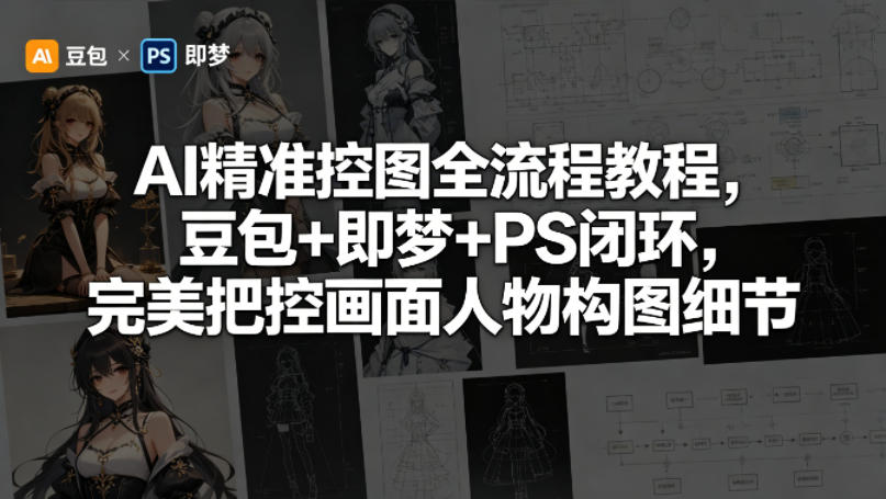 AI精准控图全流程教程，豆包+即梦+PS闭环，完美把控画面人物构图细节-AI学习资源网
