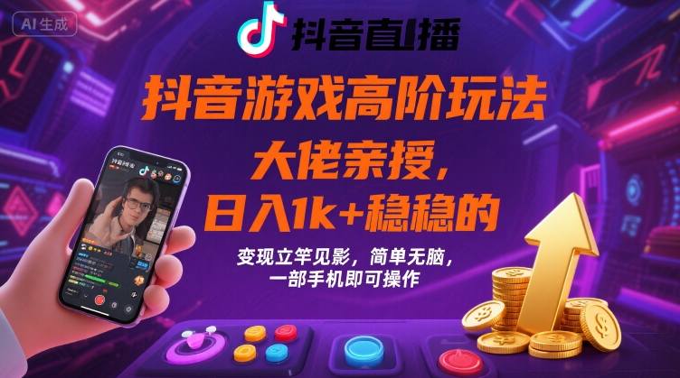 抖音游戏大佬高阶玩法，日入 1k + 稳稳的，变现立竿见影，简单无脑，一部手机即可操作【揭秘】-AI学习资源网