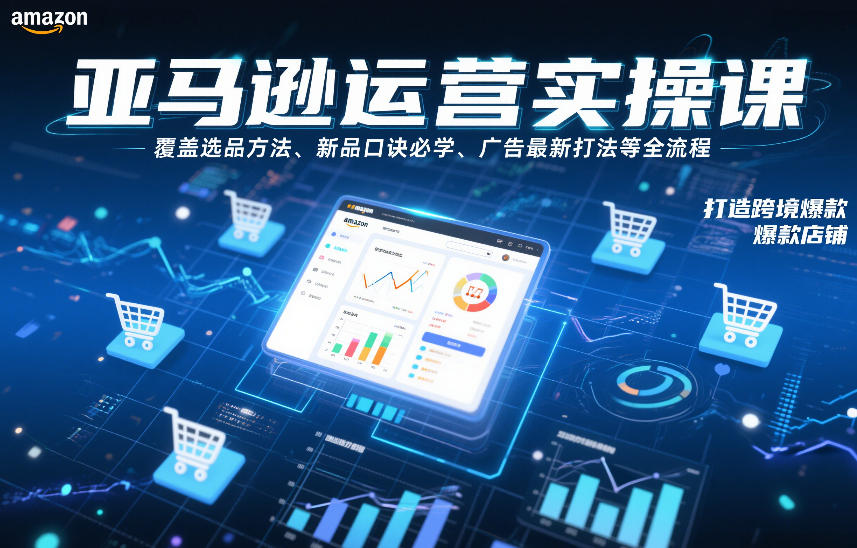 亚马逊运营实操课，覆盖选品方法、新品口诀必学、广告最新打法等全流程，打造跨境爆款店铺-AI学习资源网