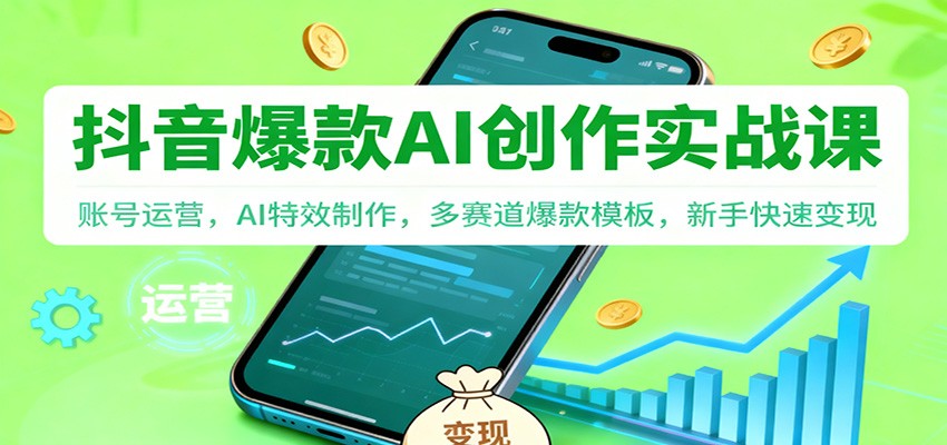 抖音AI爆款创作实战课:账号运营,AI特效制作,多赛道爆款模板,新手快速变现-AI学习资源网