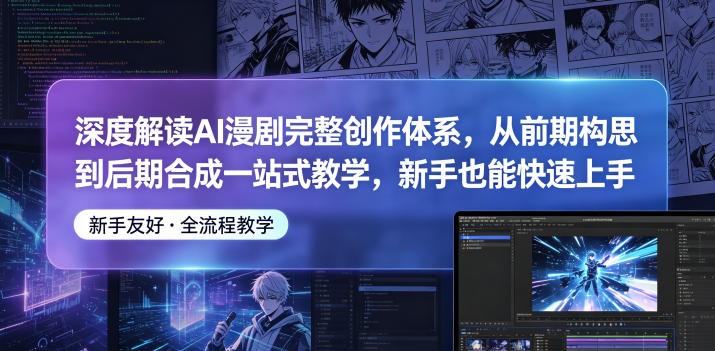 深度解读AI漫剧完整创作体系，从前期构思到后期合成一站式教学，新手也能快速上手-AI学习资源网