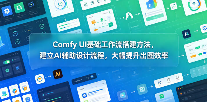 Comfy UI基础工作流搭建方法，建立AI辅助设计流程，大幅提升出图效率-AI学习资源网