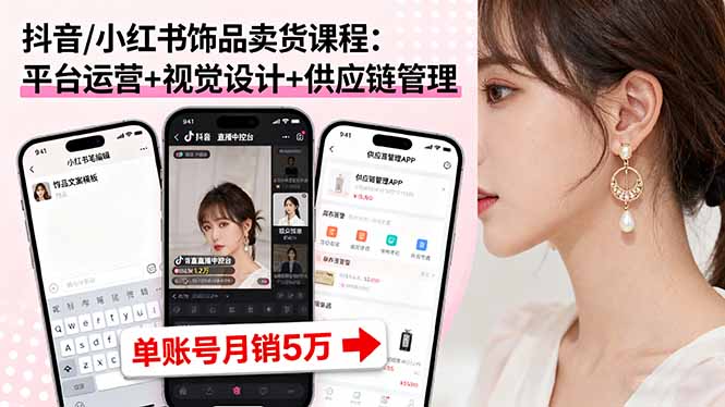 抖音/小红书饰品卖货课程：平台运营+视觉设计+供应链管理，单账号月销5万-AI学习资源网