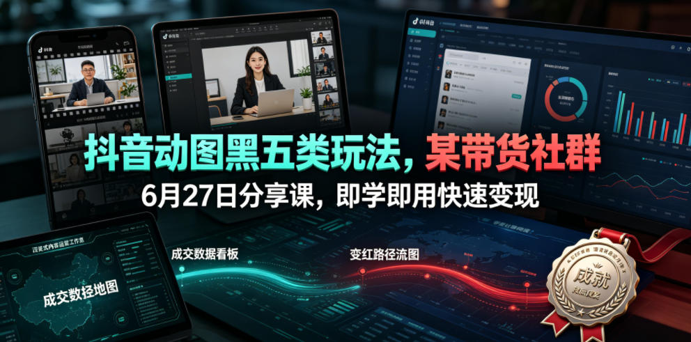抖音动图黑五类玩法，某带货社群6月27日分享课，即学即用快速变现-AI学习资源网