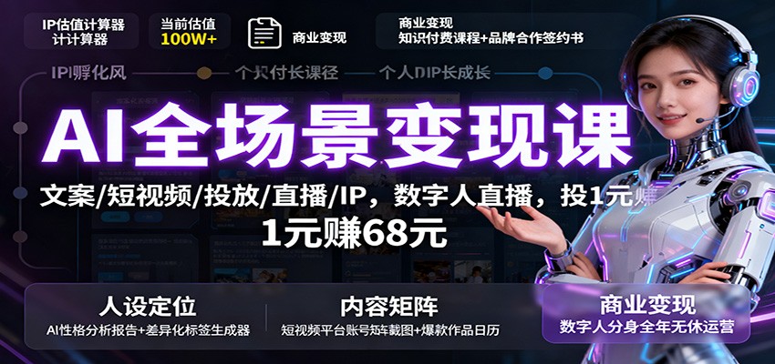 AI全场景变现课：文案/短视频/投放/直播/IP，数字人直播，投1元赚68元-AI学习资源网
