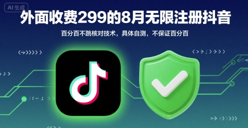 外面收299的8月无限注册抖音百分百不跳核对技术，具体自测，不保证百分百-AI学习资源网