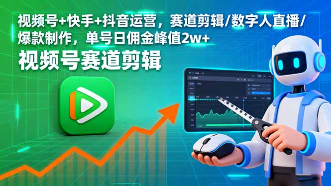 视频号+快手+抖音运营，赛道剪辑/数字人直播/爆款制作，单号日佣金峰值2w+-AI学习资源网