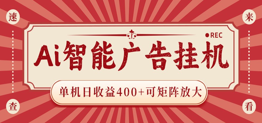 AI智能广告挂机 单机日收益400+ 可矩阵放大 设备越多收益越大 背靠大平台 绿色稳定-AI学习资源网