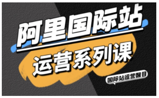 阿里国际站运营系列课，涵盖精准引流、直通车与全站推实战SOP，搭配AI效率工具包与高阶增长玩法-AI学习资源网