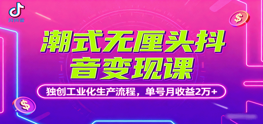 潮式无厘头抖音变现课，独创工业化生产流程，单号月收益2万+-AI学习资源网