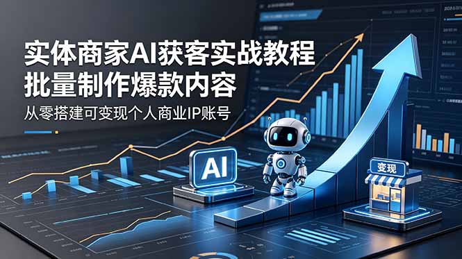 实体商家AI获客实战教程：批量制作爆款内容，从零搭建可变现个人商业IP账号-AI学习资源网