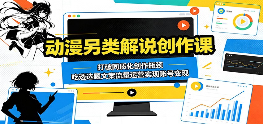 动漫另类解说创作课：打破同质化创作瓶颈，吃透选题文案流量运营实现账号变现-AI学习资源网