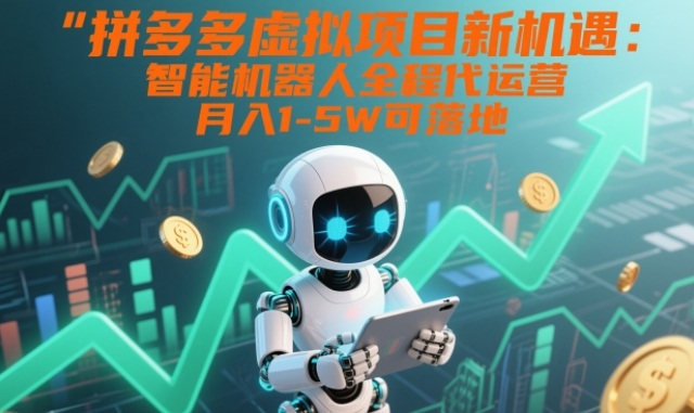 拼多多虚拟项目新机遇：智能机器人全程代运营，月入1-5W可落地【揭秘】-AI学习资源网