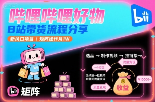 哔哩哔哩好物，B站带货流程分享，新风口项目，矩阵操作月1W-AI学习资源网