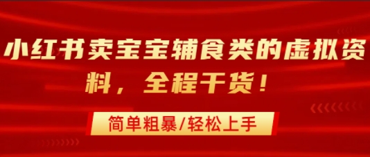 小红书卖宝宝辅食类的虚拟资料，从引流到私域变现，全程干货，简单粗暴，轻松上手-AI学习资源网