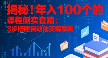 揭秘！年入100个的课程倒卖套路：3 步搭建自动化变现系统-AI学习资源网