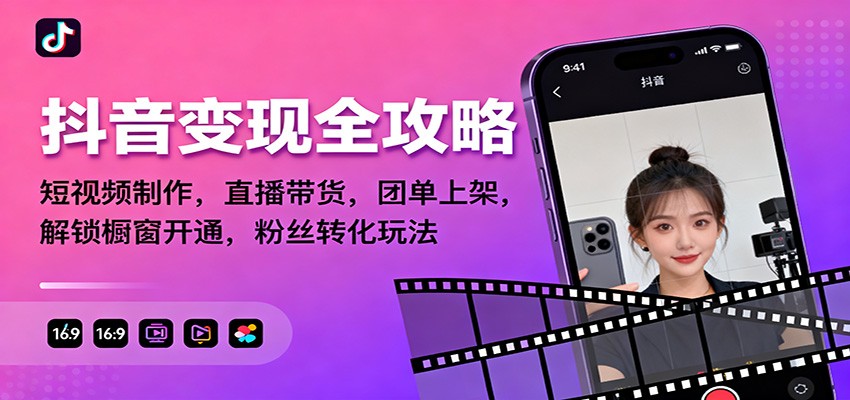 抖音变现全攻略：短视频制作，直播带货，团单上架，解锁橱窗开通，粉丝转化玩法-AI学习资源网