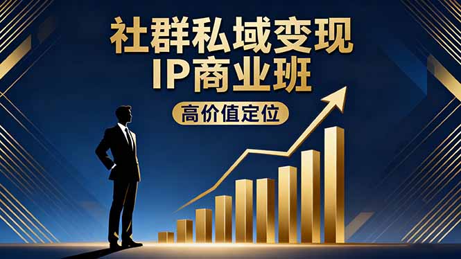 社群私域变现IP商业班，高价值定位,精准引流,私聊成交，实践年盈利破百万-AI学习资源网