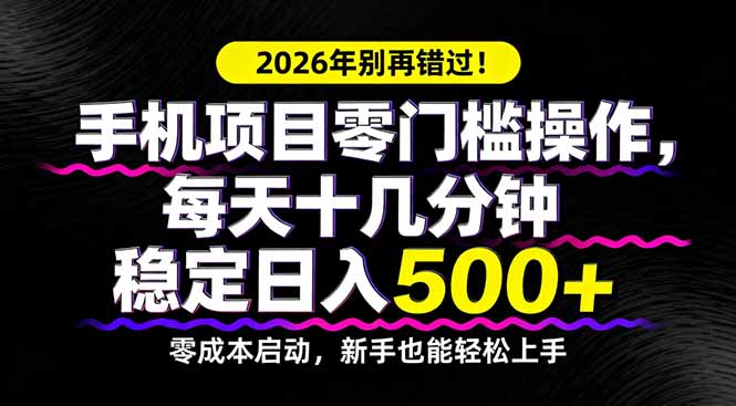 2026年别再错过！手机项目零门槛操作，每天十几分钟稳定日入500+-AI学习资源网