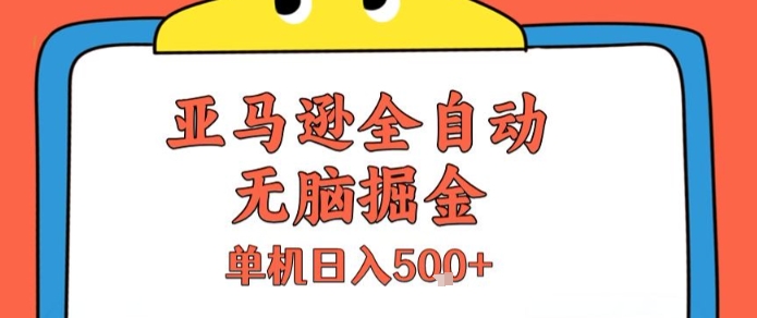 亚马逊全自动无脑掘金，无需人工，单机日入5张+【揭秘】-AI学习资源网
