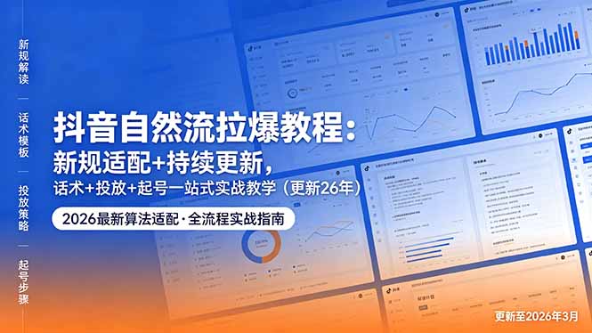 抖音自然流拉爆教程：新规适配+持续更新，话术+投放+起号一站式实战教学(更新26年5月11-AI学习资源网