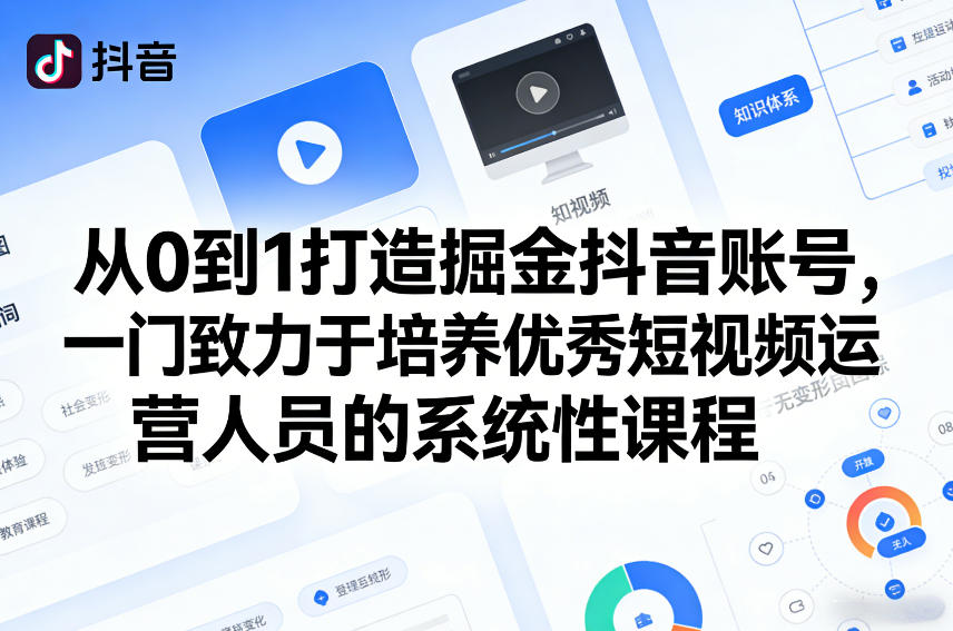 从0到1打造掘金抖音账号,一门致力于培养优秀短视频运营人员的系统性课程-AI学习资源网