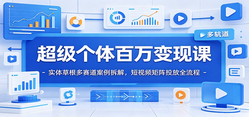 超级个体百万变现课：实体草根多赛道案例拆解，短视频矩阵投放全流程-AI学习资源网