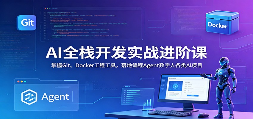 AI全栈开发实战进阶课：掌握Git、Docker工程工具，落地编程Agent数字人各类AI项目-AI学习资源网