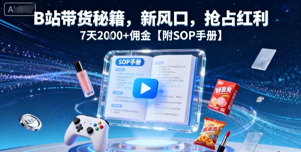 B站带货秘籍，新风口，抢占红利，7天2k+佣金【附SOP手册】-AI学习资源网