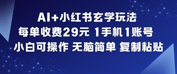 AI+小红书玄学玩法,每单收费29米,1手机1账号,小白可操作,无脑简单复制粘贴-AI学习资源网
