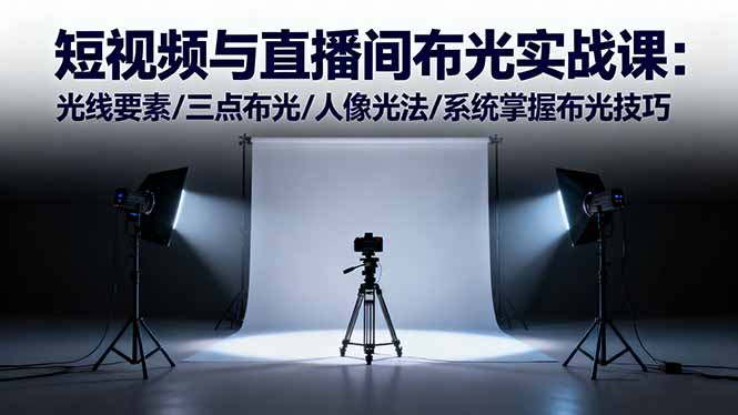 短视频与直播间布光实战课:光线要素/三点布光/人像光法/系统掌握布光技巧-AI学习资源网