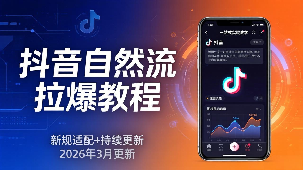 抖音自然流拉爆教程：新规适配+持续更新，话术+投放+起号一站式实战教学(更新26年3月-AI学习资源网