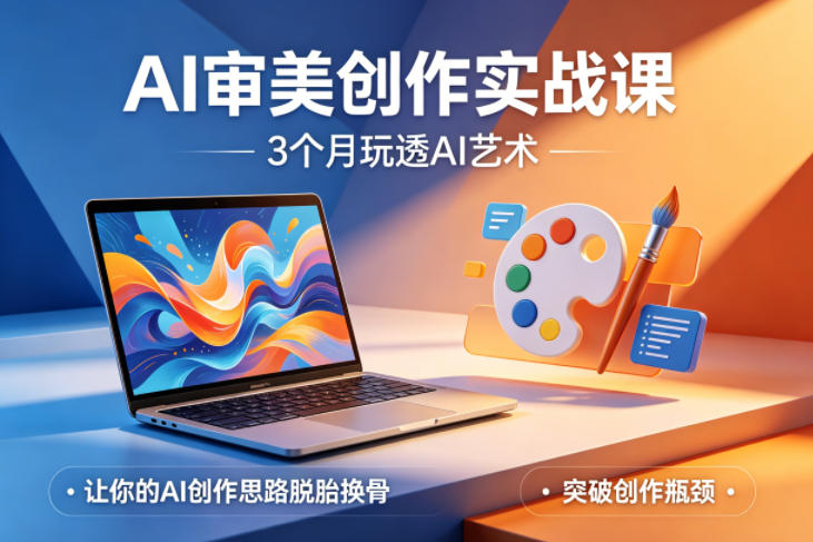 AI审美创作实战课，3个月玩透AI艺术，让你的AI创作思路脱胎换骨，突破创作瓶颈(更新0617)-AI学习资源网