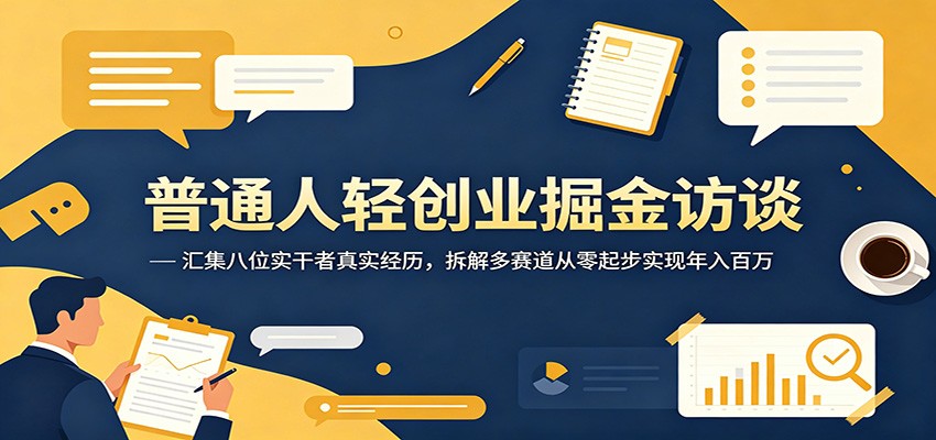普通人轻创业掘金访谈：汇集八位实干者真实经历，拆解多赛道从零起步实现年入百万-AI学习资源网