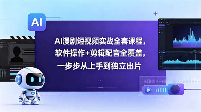 AI漫剧短视频实战全套课程，软件操作+剪辑配音全覆盖，一步步从上手到独立出片-AI学习资源网