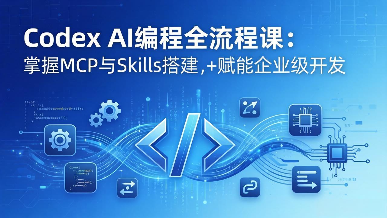 Codex AI编程全流程课：模块化教学+双项目实战，掌握MCP与Skills搭建，赋能企业级开发-AI学习资源网