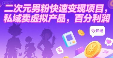 二次元男粉快速变现项目，私域卖虚拟产品，百分利润-AI学习资源网