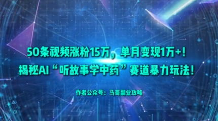 50条视频涨粉15W，单月变现1W+！揭秘AI“听故事学中药”赛道暴力玩法-AI学习资源网