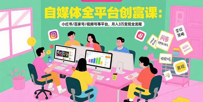 自媒体全平台创富课：小红书/百家号/视频号等平台，月入3万变现全流程-AI学习资源网