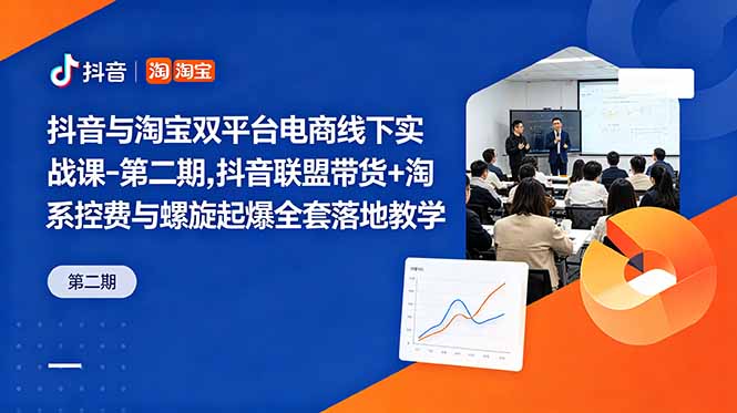 抖音与淘宝双平台电商线下实战课-第二期，抖音联盟带货+淘系控费与螺旋起爆全套落地教学-AI学习资源网