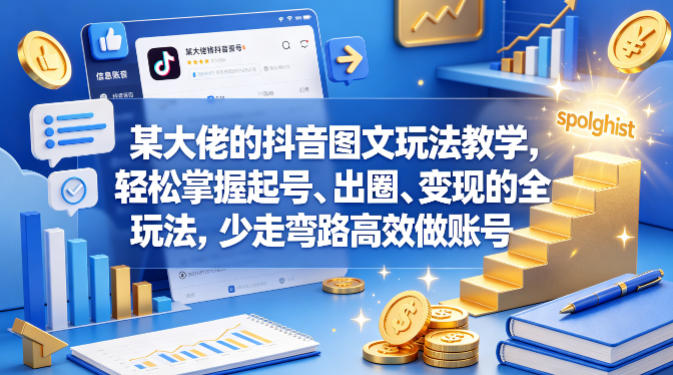 某大佬的抖音图文玩法教学，轻松掌握起号、出圈、变现的全套玩法，少走弯路高效做账号-AI学习资源网