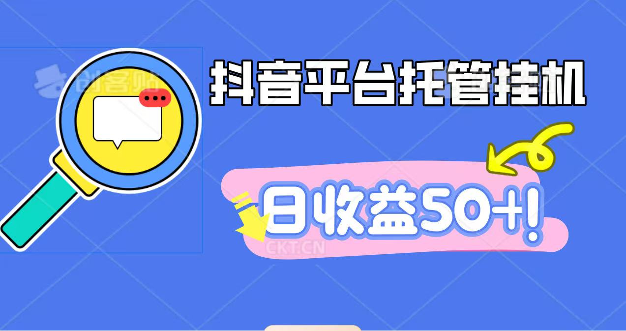 抖音平台托管挂机,打粉引流一条龙,包回收,仅需一部手机即可无限挂机,日收益50+-AI学习资源网