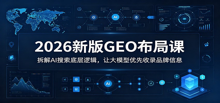2026新版GEO布局课：拆解AI搜索底层逻辑，让大模型优先收录品牌信息-AI学习资源网