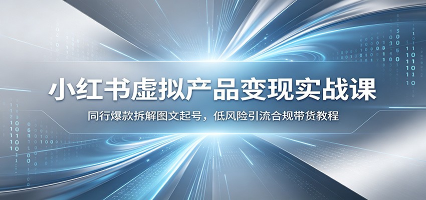 小红书虚拟产品变现实战课：同行爆款拆解图文起号，低风险引流合规带货教程-AI学习资源网
