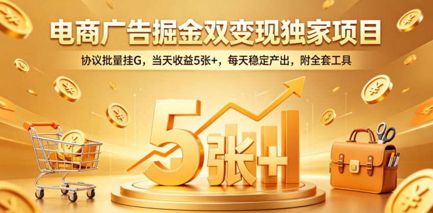 电商广告掘金双变现独家项目,协议批量挂G,当天收益5张+,每天稳定产出,附全套工具【揭秘】-AI学习资源网
