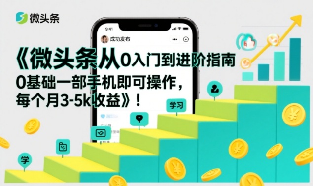 微头条从0入门到进阶指南，0基础一部手机即可操作，每个月3-5k收益-AI学习资源网